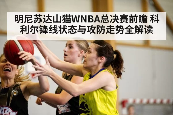 明尼苏达山猫WNBA总决赛前瞻 科利尔锋线状态与攻防走势全解读